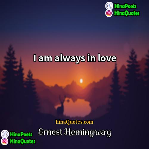 Ernest Hemingway Quotes | I am always in love.
  